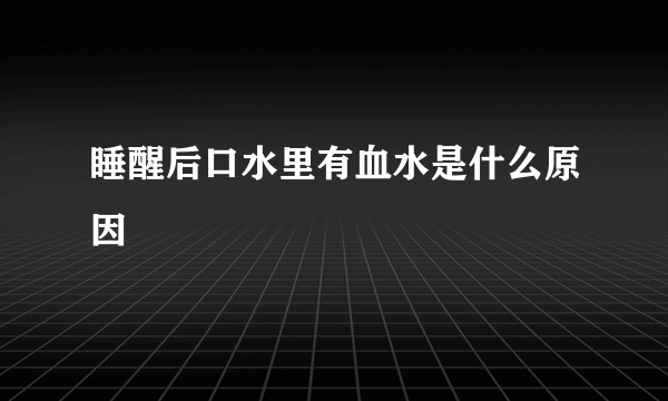 睡醒后口水里有血水是什么原因