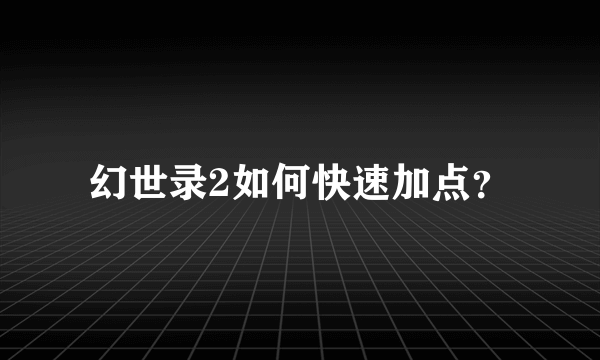 幻世录2如何快速加点？