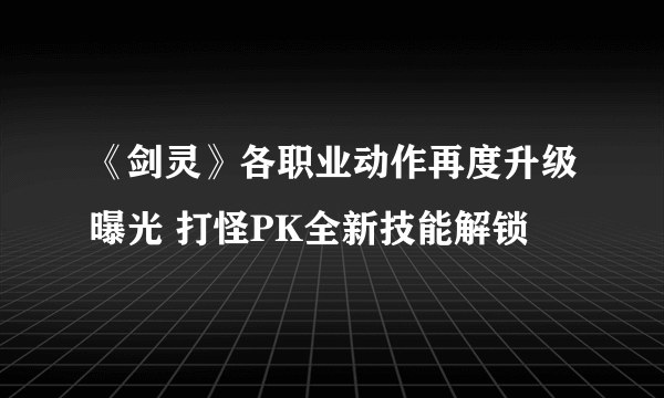 《剑灵》各职业动作再度升级曝光 打怪PK全新技能解锁