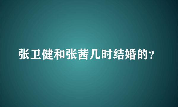 张卫健和张茜几时结婚的？