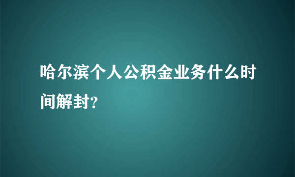 哈尔滨个人公积金业务什么时间解封？