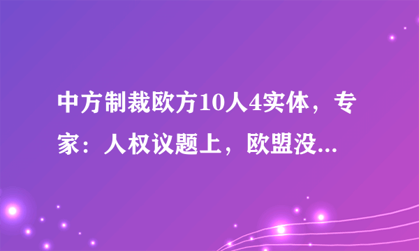 中方制裁欧方10人4实体，专家：人权议题上，欧盟没资格扮演“仲裁者”角色