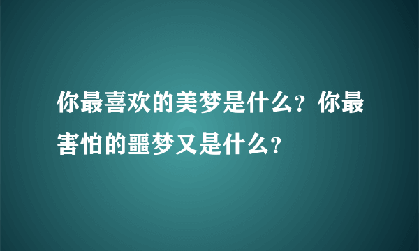 你最喜欢的美梦是什么？你最害怕的噩梦又是什么？