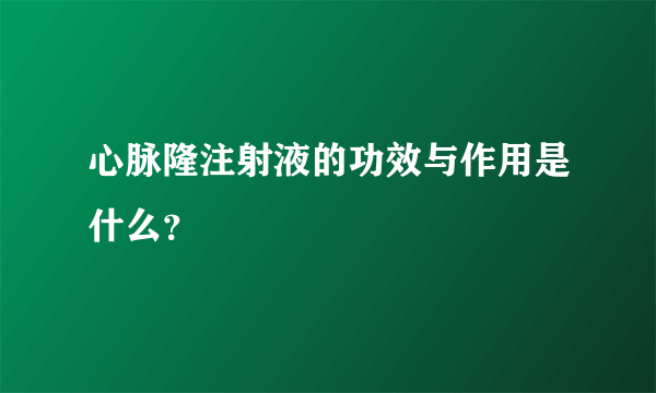 心脉隆注射液的功效与作用是什么？