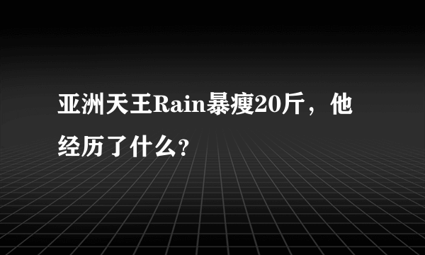 亚洲天王Rain暴瘦20斤，他经历了什么？