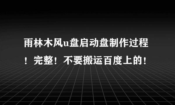 雨林木风u盘启动盘制作过程！完整！不要搬运百度上的！