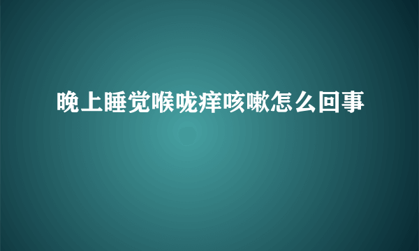 晚上睡觉喉咙痒咳嗽怎么回事