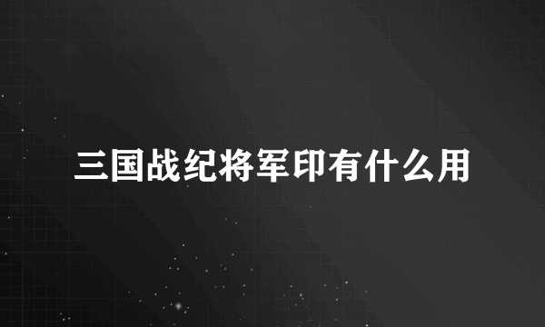 三国战纪将军印有什么用