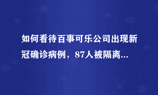 如何看待百事可乐公司出现新冠确诊病例，87人被隔离已停产停业？可能会带来多大范围的影响？