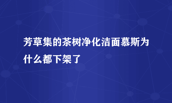 芳草集的茶树净化洁面慕斯为什么都下架了