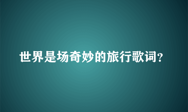 世界是场奇妙的旅行歌词？