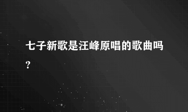 七子新歌是汪峰原唱的歌曲吗？