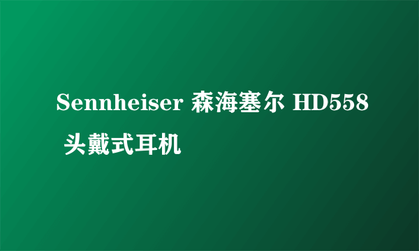 Sennheiser 森海塞尔 HD558 头戴式耳机