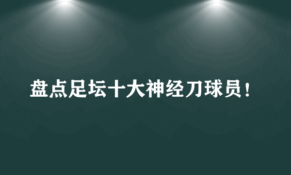 盘点足坛十大神经刀球员！