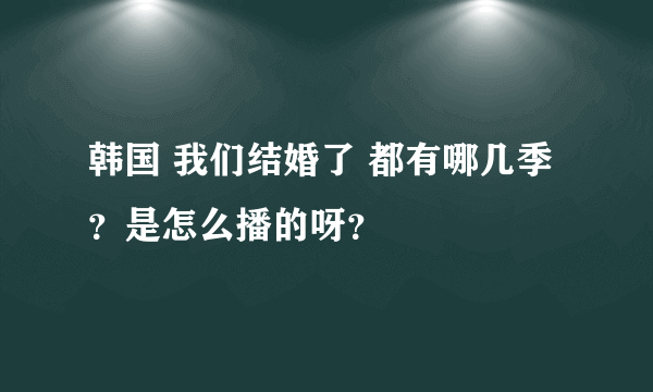 韩国 我们结婚了 都有哪几季？是怎么播的呀？