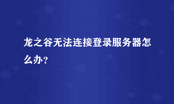 龙之谷无法连接登录服务器怎么办？