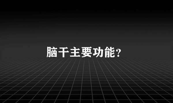 脑干主要功能？