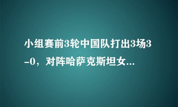 小组赛前3轮中国队打出3场3-0，对阵哈萨克斯坦女排，中国队能否延续3-0胜利？