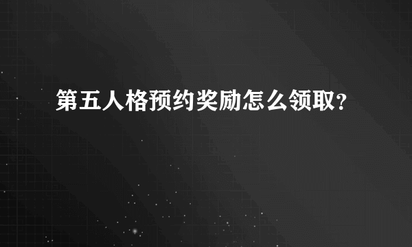 第五人格预约奖励怎么领取？