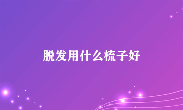 脱发用什么梳子好