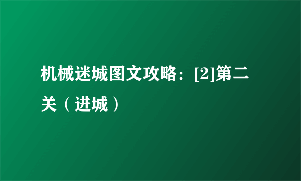 机械迷城图文攻略：[2]第二关（进城）