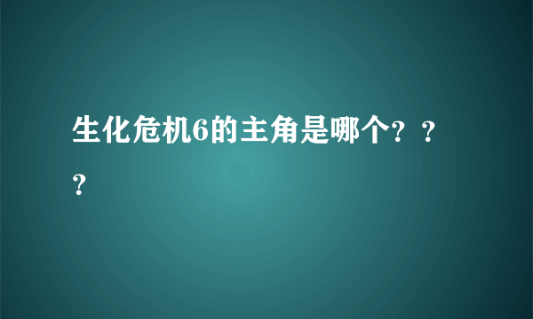 生化危机6的主角是哪个？？？