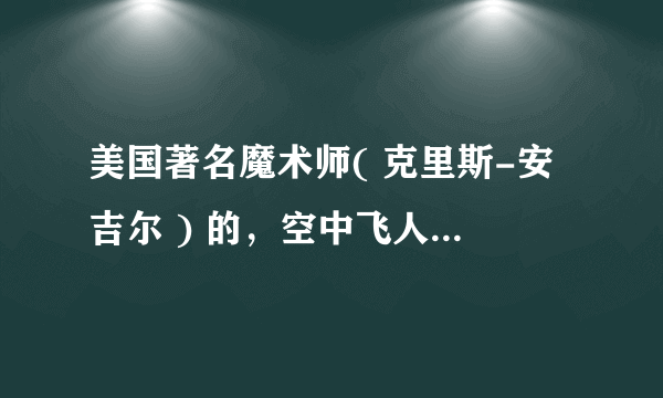 美国著名魔术师( 克里斯-安吉尔 ) 的，空中飞人，跟，水上行走，的魔术，怎么做到的？