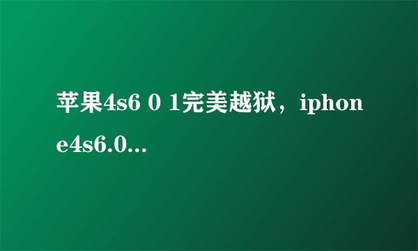 苹果4s6 0 1完美越狱，iphone4s6.0.1完美越狱教程