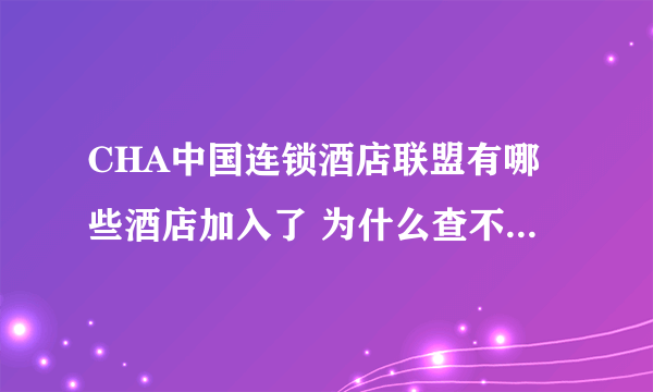 CHA中国连锁酒店联盟有哪些酒店加入了 为什么查不到 一点要正确