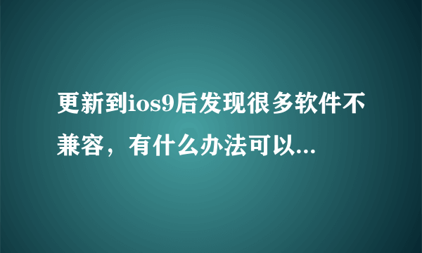 更新到ios9后发现很多软件不兼容，有什么办法可以回到8呢