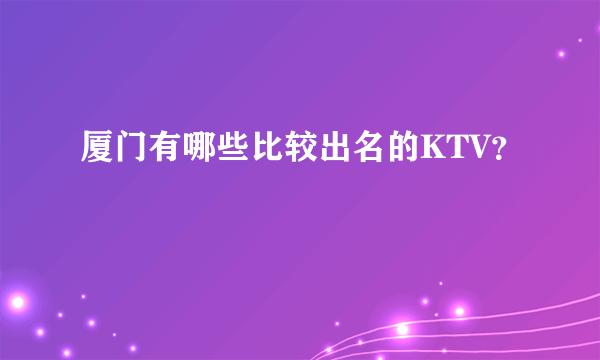 厦门有哪些比较出名的KTV？