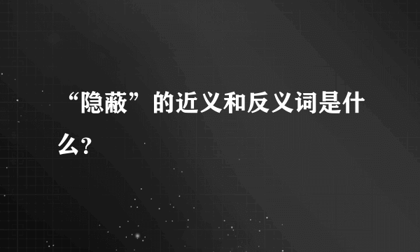 “隐蔽”的近义和反义词是什么？