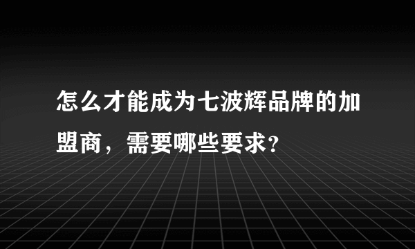 怎么才能成为七波辉品牌的加盟商，需要哪些要求？