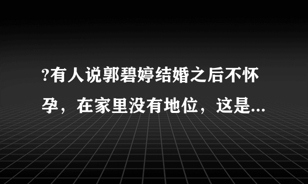 ?有人说郭碧婷结婚之后不怀孕，在家里没有地位，这是真的吗？