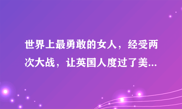 世界上最勇敢的女人，经受两次大战，让英国人度过了美好的100年