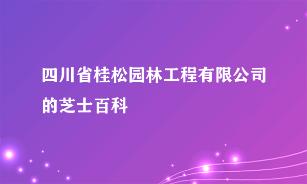 四川省桂松园林工程有限公司的芝士百科