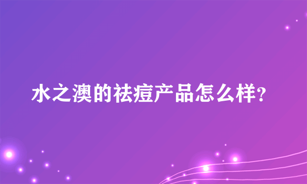 水之澳的祛痘产品怎么样？