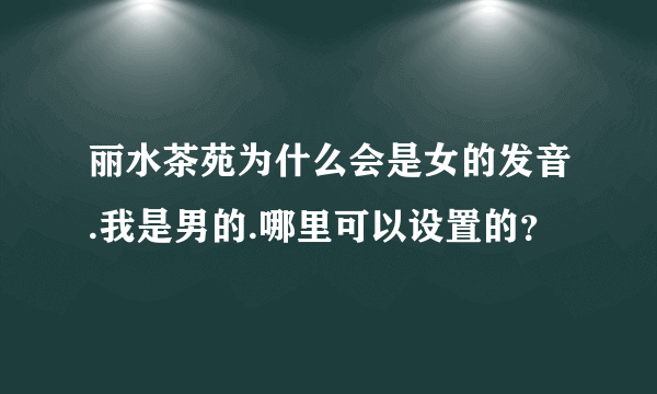 丽水茶苑为什么会是女的发音.我是男的.哪里可以设置的？