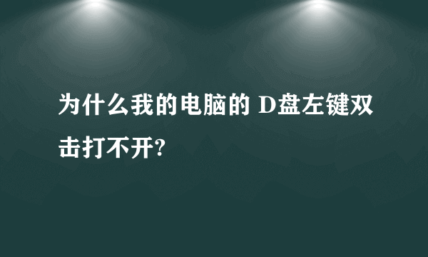 为什么我的电脑的 D盘左键双击打不开?