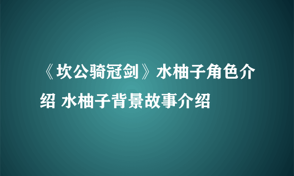 《坎公骑冠剑》水柚子角色介绍 水柚子背景故事介绍