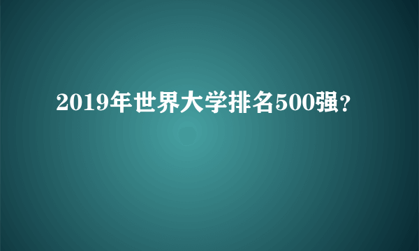 2019年世界大学排名500强？