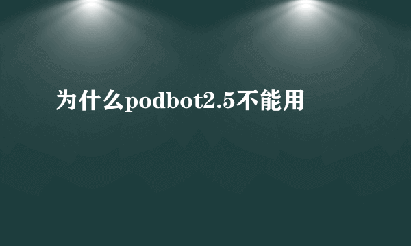 为什么podbot2.5不能用