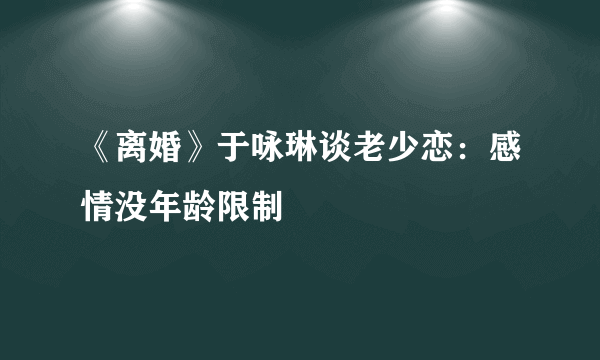 《离婚》于咏琳谈老少恋：感情没年龄限制