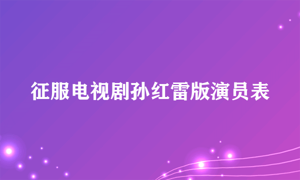 征服电视剧孙红雷版演员表