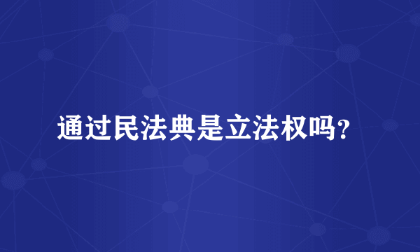 通过民法典是立法权吗？