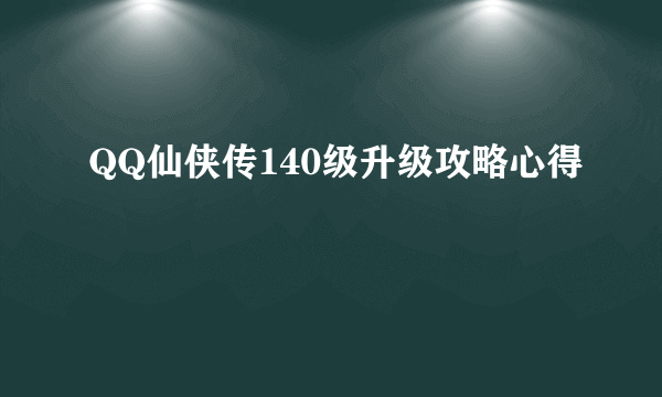 QQ仙侠传140级升级攻略心得