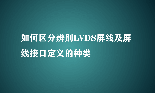 如何区分辨别LVDS屏线及屏线接口定义的种类