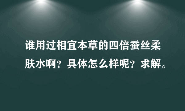 谁用过相宜本草的四倍蚕丝柔肤水啊？具体怎么样呢？求解。