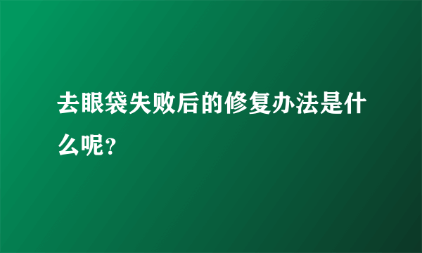 去眼袋失败后的修复办法是什么呢？