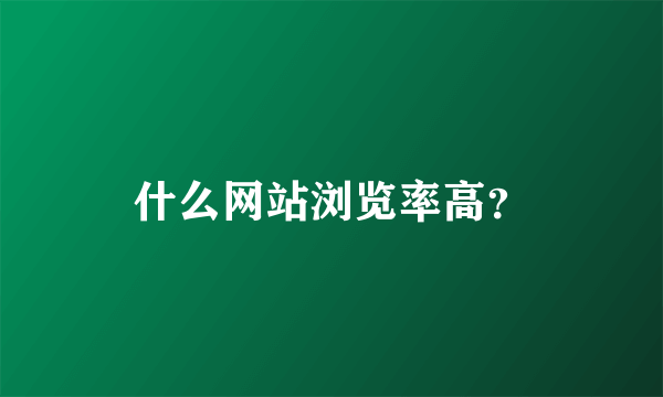 什么网站浏览率高？